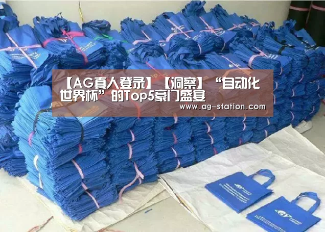 【AG真人登录】【洞察】“自动化世界杯”的Top5豪门盛宴(图3) AG真人登录