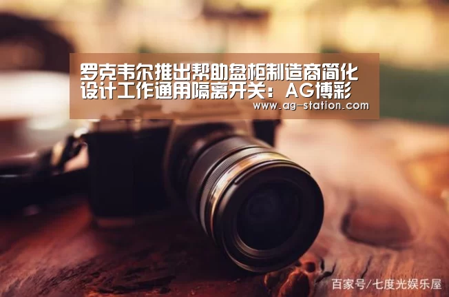 罗克韦尔推出帮助盘柜制造商简化设计工作通用隔离开关:AG博彩(图1) AG真人游戏平台