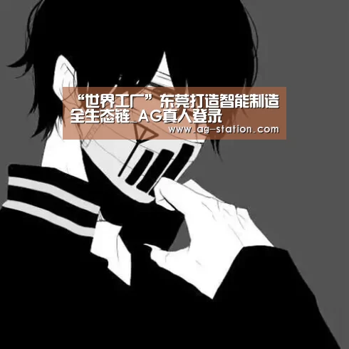 “世界工厂”东莞打造智能制造全生态链_AG真人登录(图1) AG博彩