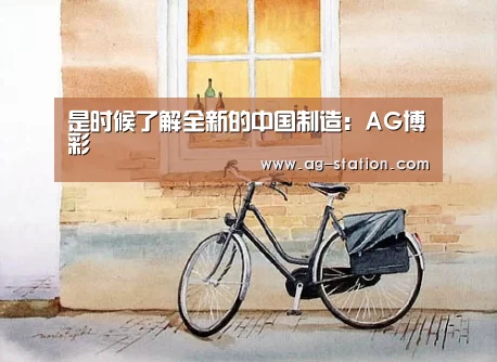 是时候了解全新的中国制造:AG博彩(图1) AG真人游戏平台