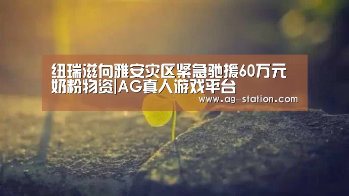 纽瑞滋向雅安灾区紧急驰援60万元奶粉物资|AG真人游戏平台(图2) AG真人游戏平台