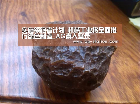 实施领跑者计划 机械工业将全面推行绿色制造_AG真人登录(图1) AG真人下载