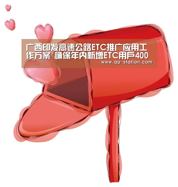 广西印发高速公路ETC推广应用工作方案 确保年内新增ETC用户400万|AG真人游戏平台(图2) AG博彩