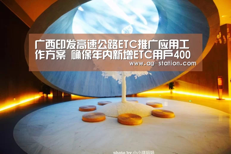 广西印发高速公路ETC推广应用工作方案 确保年内新增ETC用户400万|AG真人游戏平台(图3) AG真人登录