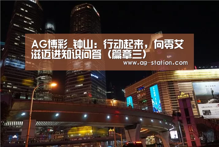 AG博彩_钟山:行动起来,向零艾滋迈进知识问答(篇章三)(图2) AG真人下载