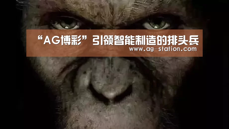 “AG博彩”引领智能制造的排头兵(图3) AG真人登录